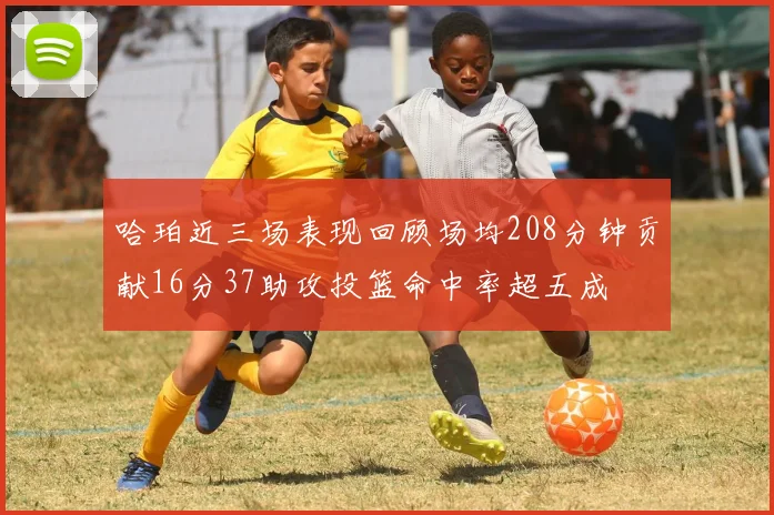 哈珀近三场表现回顾场均208分钟贡献16分37助攻投篮命中率超五成