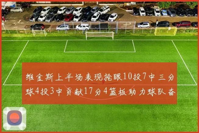 维金斯上半场表现抢眼10投7中三分球4投3中贡献17分4篮板助力球队奋战