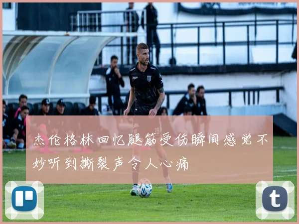 杰伦格林回忆腿筋受伤瞬间感觉不妙听到撕裂声令人心痛