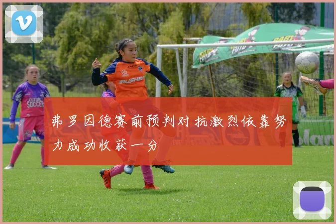 弗罗因德赛前预判对抗激烈依靠努力成功收获一分