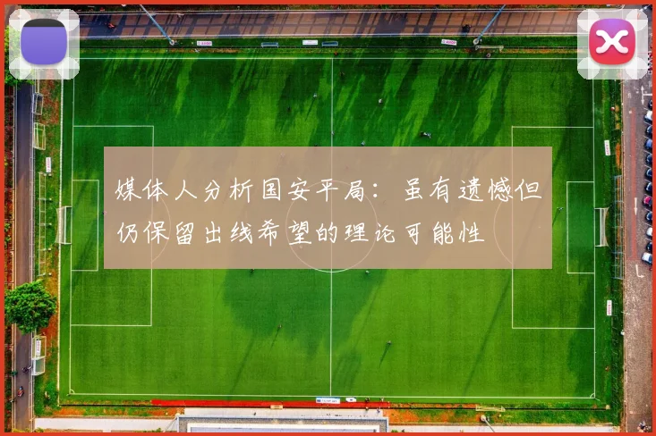 媒体人分析国安平局：虽有遗憾但仍保留出线希望的理论可能性