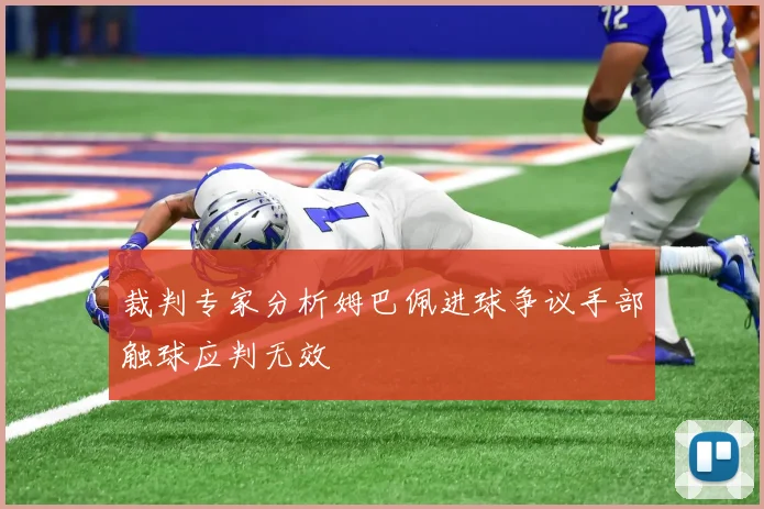 裁判专家分析姆巴佩进球争议手部触球应判无效