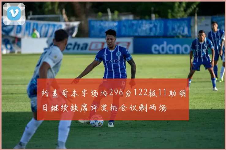 约基奇本季场均296分122板11助明日继续缺席评奖机会仅剩两场