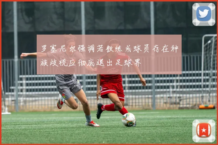 罗塞尼尔强调若教练或球员存在种族歧视应彻底退出足球界