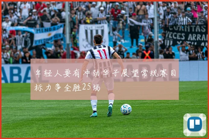 年轻人要有冲劲华子展望常规赛目标力争全胜25场