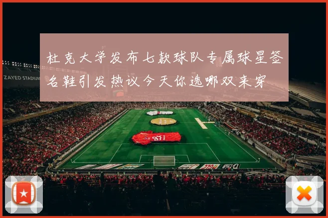 杜克大学发布七款球队专属球星签名鞋引发热议今天你选哪双来穿