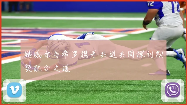 鲍威尔与希罗携手共进共同探讨默契配合之道