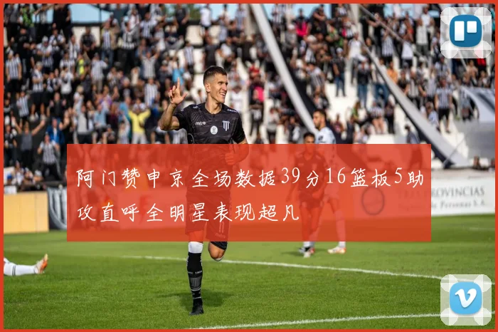 阿门赞申京全场数据39分16篮板5助攻直呼全明星表现超凡