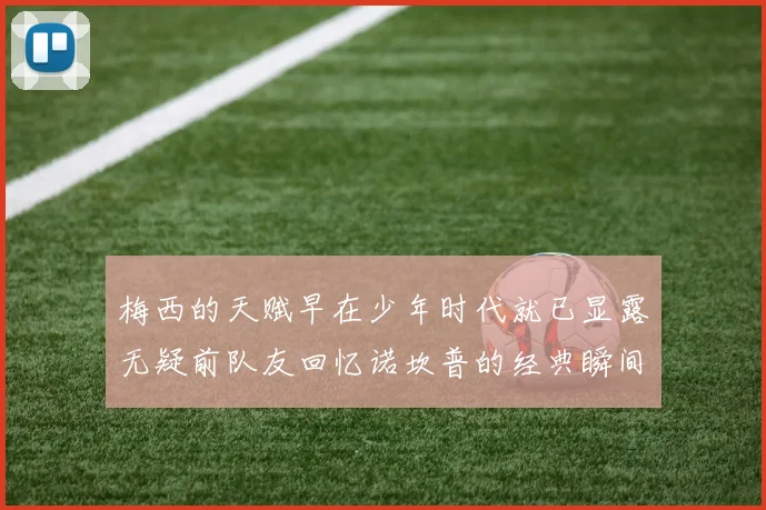 梅西的天赋早在少年时代就已显露无疑前队友回忆诺坎普的经典瞬间