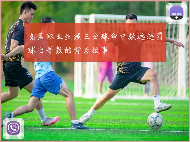 克莱职业生涯三分球命中数远超罚球出手数的背后故事