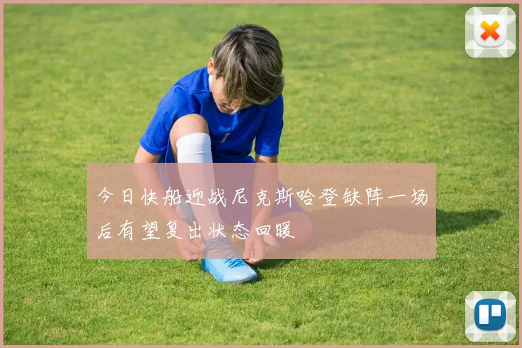 今日快船迎战尼克斯哈登缺阵一场后有望复出状态回暖